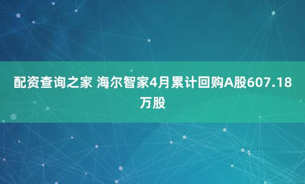 配资查询之家 海尔智家4月累计回购A股607.18万股