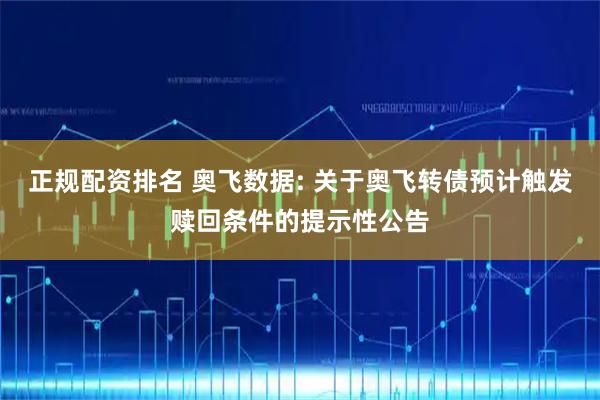 正规配资排名 奥飞数据: 关于奥飞转债预计触发赎回条件的提示性公告