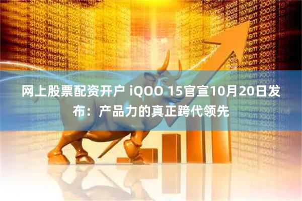 网上股票配资开户 iQOO 15官宣10月20日发布：产品力的真正跨代领先