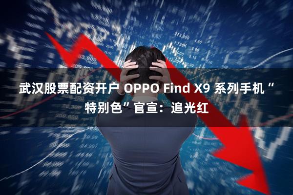 武汉股票配资开户 OPPO Find X9 系列手机“特别色”官宣：追光红
