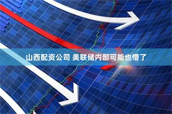 山西配资公司 美联储内部可能也懵了